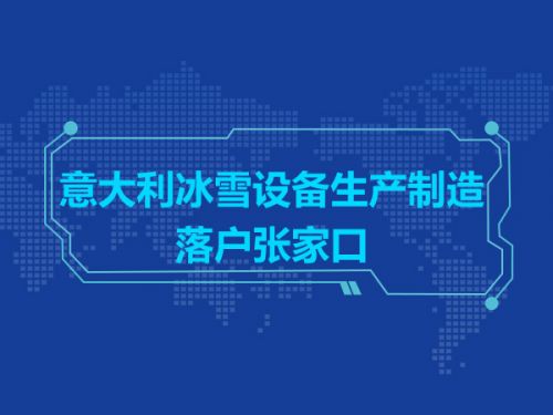 意大利著名冰雪设备生产制造项目落户张家口0