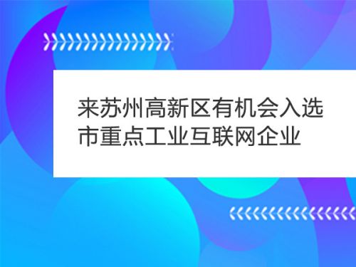 来苏州高新区有机会入选市重点工业互联网企业0