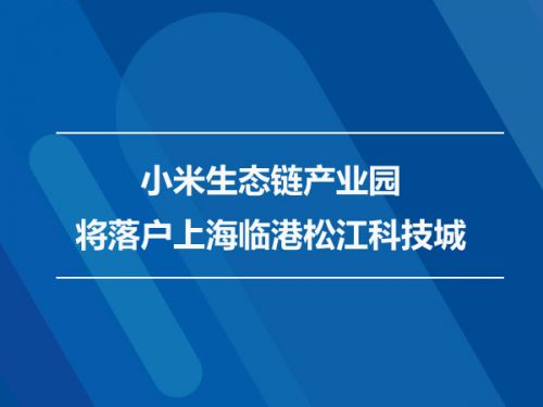 小米生态链产业园将落户上海临港松江科技城0