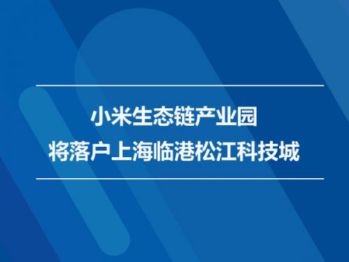 小米生态链产业园将落户上海临港松江科技城0