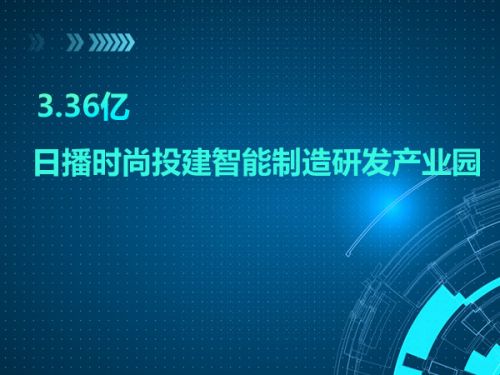 3.36亿 日播时尚投建智能制造研发产业园0