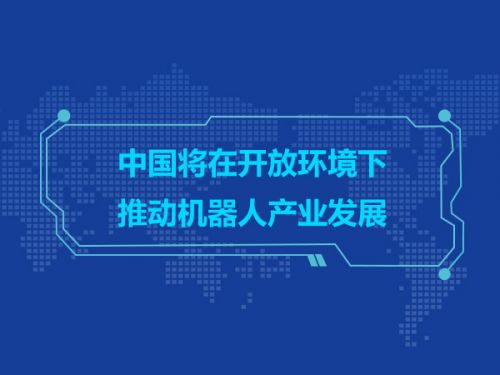 中国将在开放环境下推动机器人产业发展0
