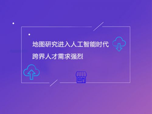 地图研究进入人工智能时代 跨界人才需求强烈0