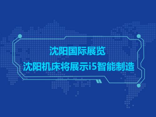 沈阳国际展览 沈阳机床将展示i5智能制造0