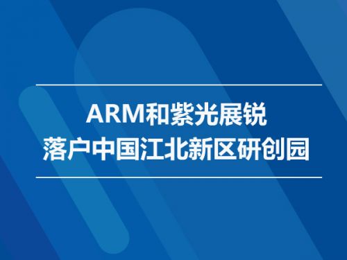 ARM和紫光展锐落户中国江北新区研创园0