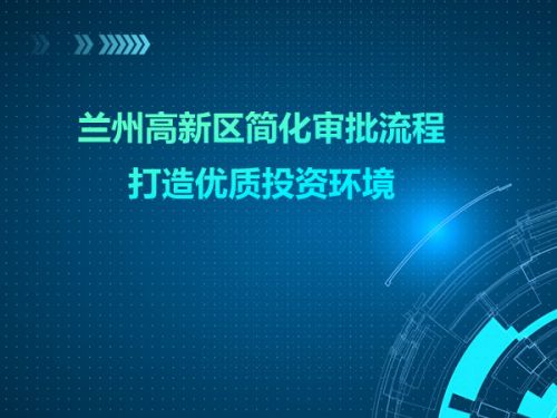 兰州高新区简化审批流程 打造优质投资环境 0