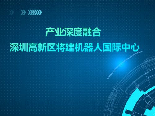 产业深度融合 深圳高新区将建机器人国际中心0
