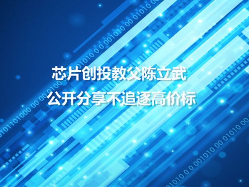 芯片创投教父陈立武 公开分享不追逐高价标0