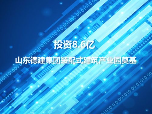 投资8.6亿 山东德建集团装配式建筑产业园奠基0
