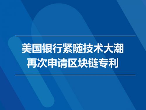 美国银行紧随技术大潮再次申请区块链专利0