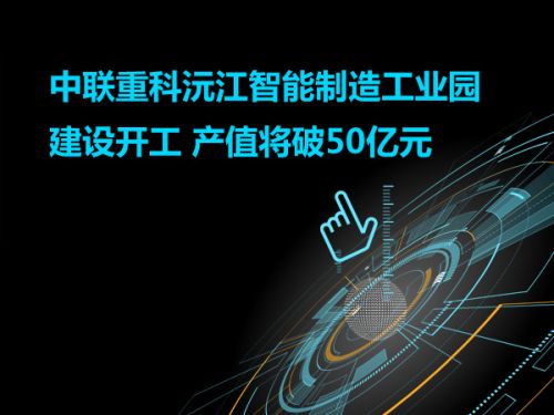 中联重科沅江智能制造工业园建设开工 产值将破50亿元0