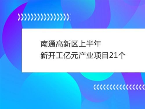 南通高新区上半年新开工亿元产业项目21个0