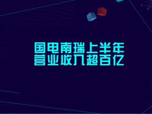 国电南瑞上半年营业收入超百亿1
