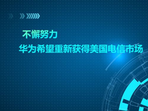 不懈努力 华为希望重新获得美国电信市场0