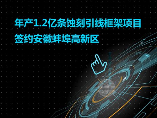 年产1.2亿条蚀刻引线框架项目签约安徽蚌埠高新区0