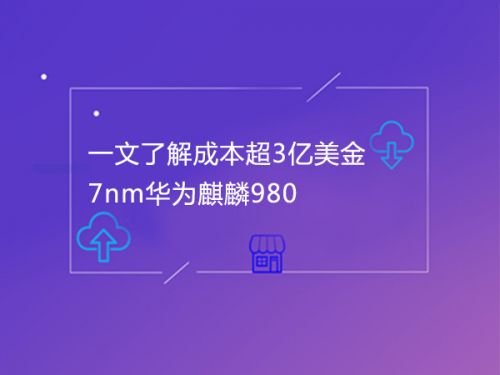 一文了解成本超3亿美金的7nm华为麒麟980 0