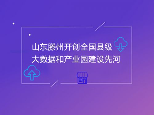 山东滕州开创全国县级大数据和产业园建设先河0