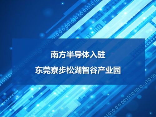 南方半导体入驻东莞寮步松湖智谷产业园0