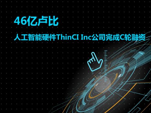 46亿卢比 人工智能硬件ThinCI Inc公司完成C轮融资0