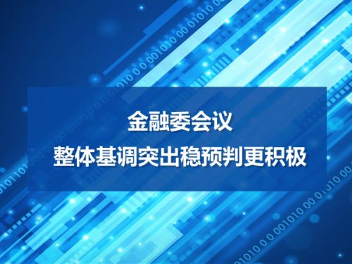 金融委会议：整体基调突出稳预判更积极0