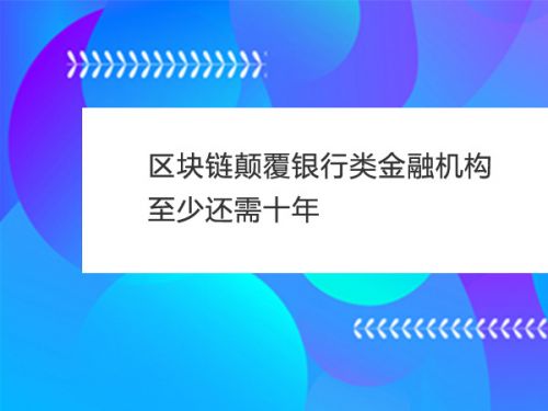 区块链颠覆银行类金融机构 至少还需十年0