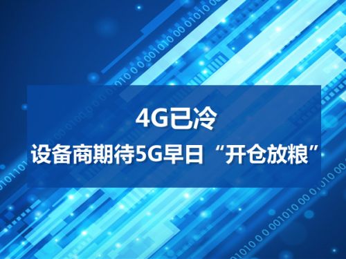 4G已冷 设备商期待5G早日“开仓放粮”0