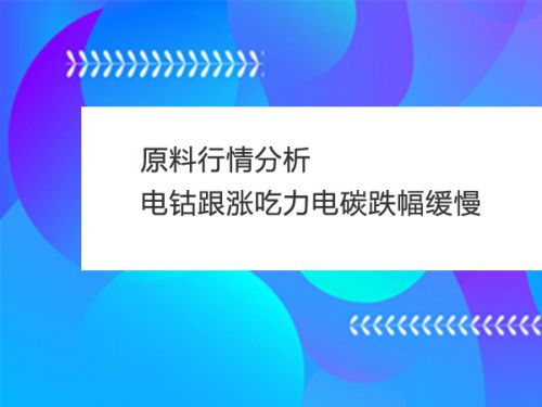 原料行情分析：电钴跟涨吃力电碳跌幅缓慢0