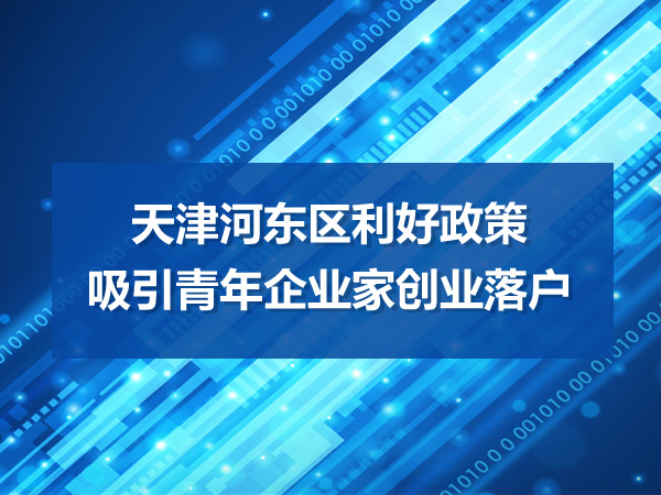 天津河东区利好政策吸引青年企业家创业落户
