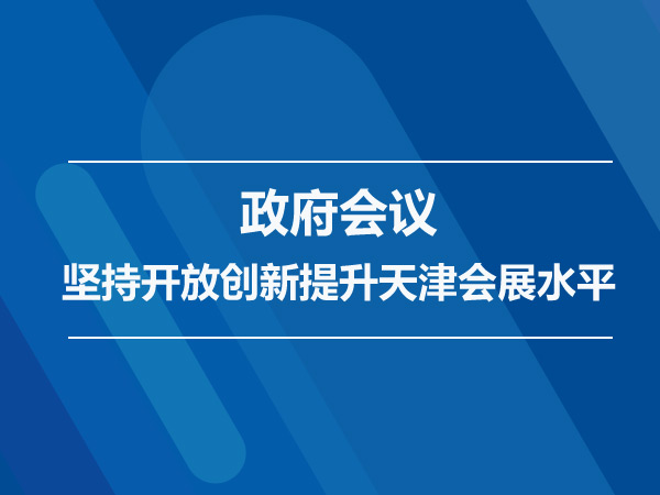 政府会议：坚持开放创新提升天津会展水平
