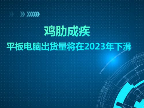 鸡肋成疾 平板电脑出货量将在2023年下滑0