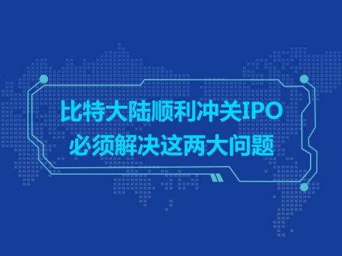 比特大陆顺利冲关IPO必须解决这两大问题0