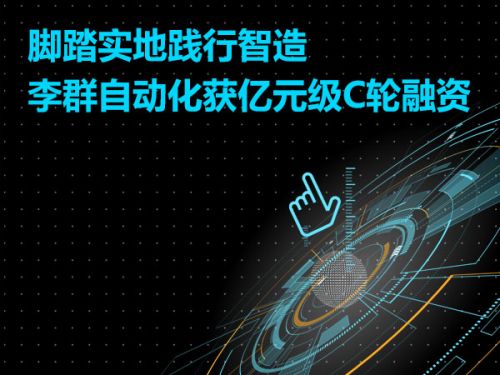 脚踏实地践行智造  李群自动化获亿元级C轮融资0