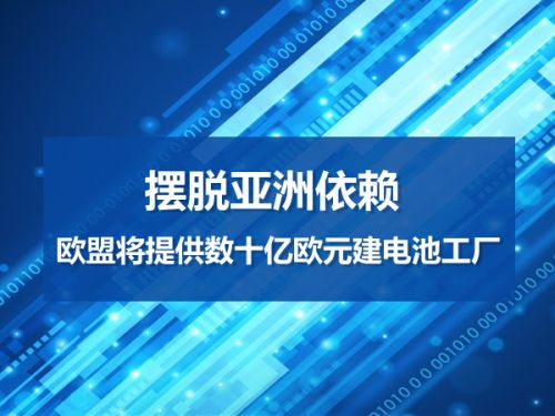 摆脱亚洲依赖 欧盟将提供数十亿欧元建电池工厂0