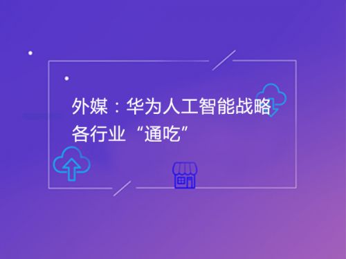 外媒：华为人工智能战略各行业“通吃”0