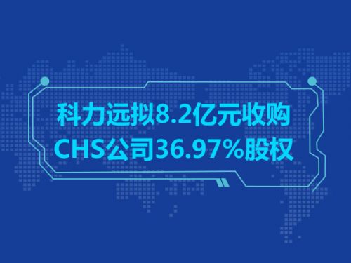 科力远拟8.2亿元收购CHS公司36.97%股权0