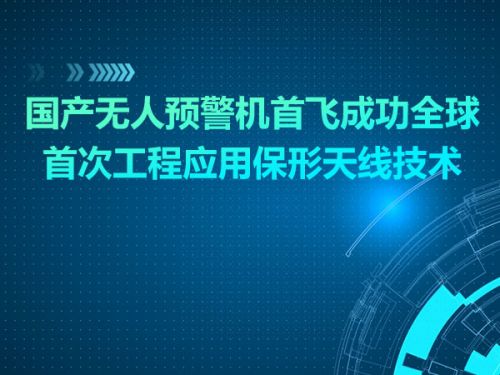 国产无人预警机首飞成功全球首次工程应用保形天线技术0
