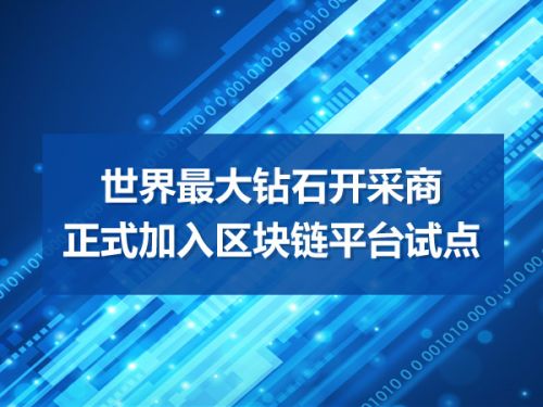世界最大钻石开采商正式加入区块链平台试点0