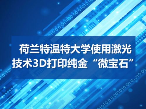 荷兰特温特大学使用激光技术3D打印纯金“微宝石”0