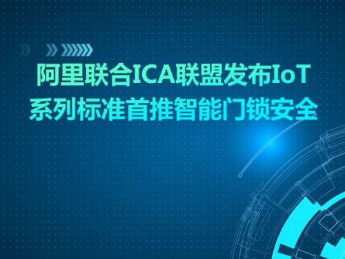 行业|阿里联合ICA联盟发布IoT系列标准首推智能门锁安全0