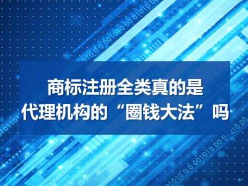 商标注册全类真的是代理机构的“圈钱大法”吗0 商标注册全类真的是代理机构的“圈钱大法”吗0