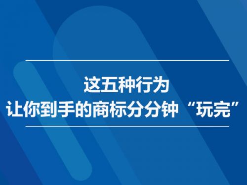 这五种行为  让你到手的商标分分钟“玩完”0