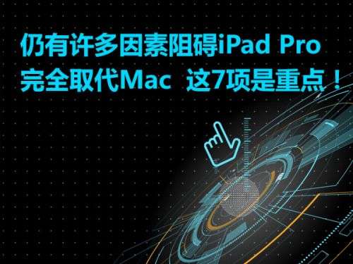 仍有许多因素阻碍iPad Pro完全取代Mac  这7项是重点！0