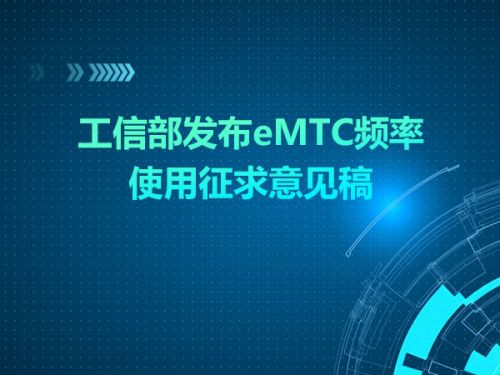 工信部发布eMTC频率使用征求意见稿  促进蜂窝物联网技术的应用0