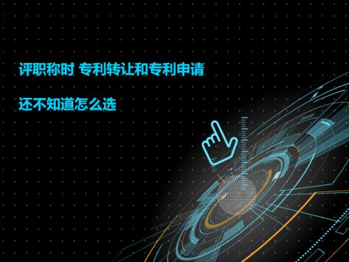 评职称时 专利转让和专利申请 还不知道怎么选 0